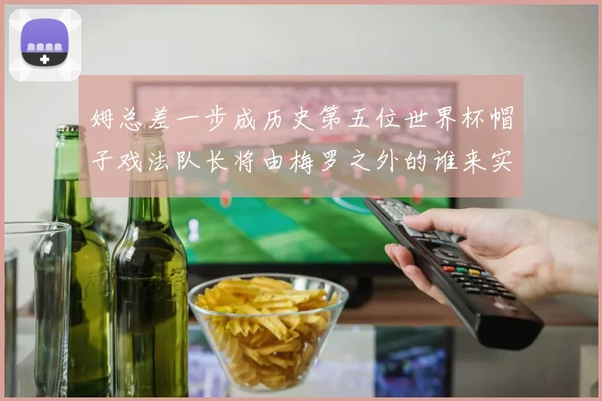 姆总差一步成历史第五位世界杯帽子戏法队长将由梅罗之外的谁来实现