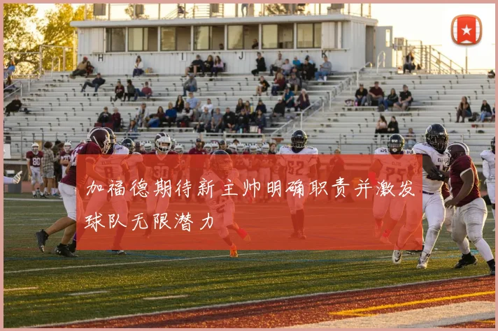 加福德期待新主帅明确职责并激发球队无限潜力