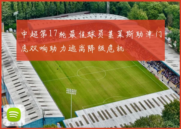 中超第17轮最佳球员基莱斯助津门虎双响助力逃离降级危机